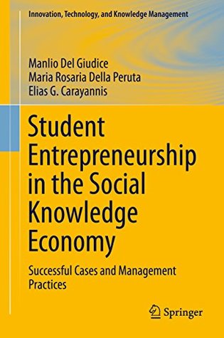 Read Student Entrepreneurship in the Social Knowledge Economy: Successful Cases and Management Practices (Innovation, Technology, and Knowledge Management) - Manlio Del Giudice | ePub