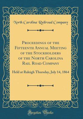 Read Online Proceedings of the Fifteenth Annual Meeting of the Stockholders of the North Carolina Rail Road Company: Held at Raleigh Thursday, July 14, 1864 (Classic Reprint) - North Carolina Railroad Company | PDF