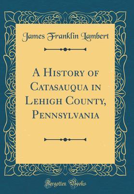 Full Download A History of Catasauqua in Lehigh County, Pennsylvania (Classic Reprint) - James Franklin Lambert | ePub