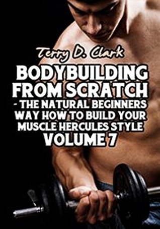 Read Online Bodybuilding from Scratch ~ The Natural Beginners Way How to Build Your Muscle Hercules Style Vol.7 - Terry `D. Clark file in ePub