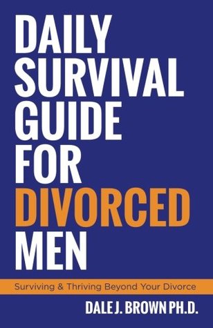 Read Online Daily Survival Guide for Divorced Men: Surviving & Thriving Beyond Your Divorce - Dale J. Brown file in PDF