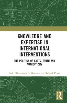 Read Knowledge and Expertise in International Interventions: The Politics of Facts, Truth and Authenticity - Berit Bliesemann de Guevara | PDF