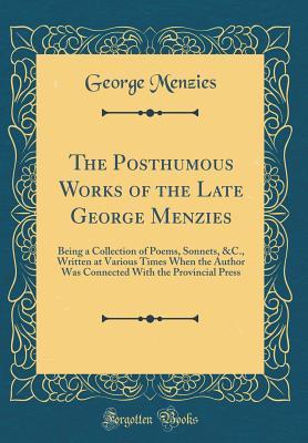 Read Online The Posthumous Works of the Late George Menzies: Being a Collection of Poems, Sonnets, &c., Written at Various Times When the Author Was Connected with the Provincial Press (Classic Reprint) - George Menzies file in PDF