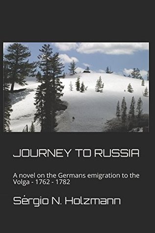 Read JOURNEY TO RUSSIA: A novel on the Germans emigration to the Volga - 1762 - 1782 - Sérgio Neville Holzmann | ePub