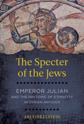 Full Download The Specter of the Jews: Emperor Julian and the Rhetoric of Ethnicity in Syrian Antioch - Ari Finkelstein file in PDF