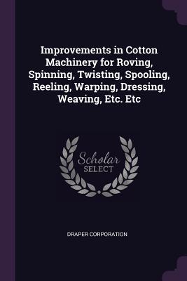 Download Improvements in Cotton Machinery for Roving, Spinning, Twisting, Spooling, Reeling, Warping, Dressing, Weaving, Etc. Etc - Draper Company file in ePub