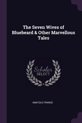 Full Download The Seven Wives of Bluebeard & Other Marvellous Tales - Anatole France | PDF