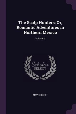 Full Download The Scalp Hunters; Or, Romantic Adventures in Northern Mexico; Volume 3 - Thomas Mayne Reid file in ePub