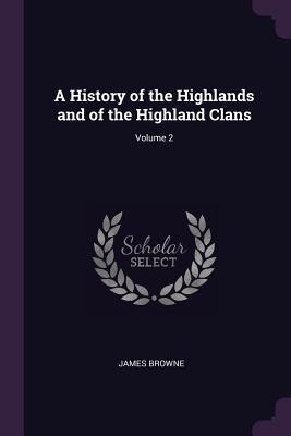 Read Online A History of the Highlands and of the Highland Clans; Volume 2 - James Browne file in PDF