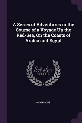 Read A Series of Adventures in the Course of a Voyage Up the Red-Sea, on the Coasts of Arabia and Egypt - Anonymous | ePub