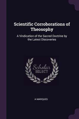 Read Online Scientific Corroborations of Theosophy: A Vindication of the Sacred Doctrine by the Latest Discoveries - A Marques | PDF