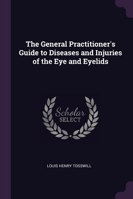 Download The General Practitioner's Guide to Diseases and Injuries of the Eye and Eyelids - Louis Henry Tosswill file in ePub