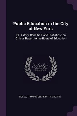 Read Online Public Education in the City of New York: Its History, Condition, and Statistics: An Official Report to the Board of Education - Thomas Clerk of the Board Boese file in ePub