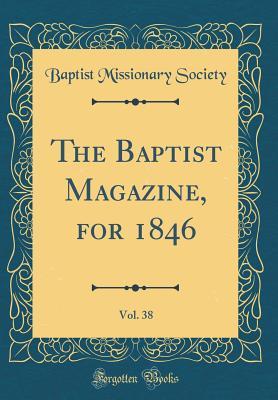 Read Online The Baptist Magazine, for 1846, Vol. 38 (Classic Reprint) - Baptist Missionary Society | PDF