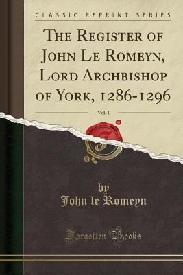 Full Download The Register of John Le Romeyn, Lord Archbishop of York, 1286-1296, Vol. 1 (Classic Reprint) - John Le Romeyn file in ePub