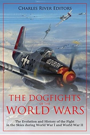 Read The Dogfights of the World Wars: The Evolution and History of the Fight in the Skies during World War I and World War II - Charles River Editors | PDF