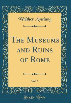 Read Online The Museums and Ruins of Rome, Vol. 1 (Classic Reprint) - Walther Amelung file in ePub