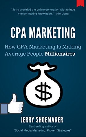 Full Download CPA Marketing: How CPA Marketing is Making Average People Millionaires - Jerry Shoemaker | PDF