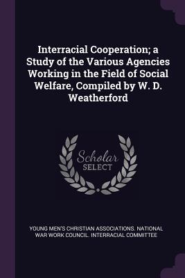 Download Interracial Cooperation; A Study of the Various Agencies Working in the Field of Social Welfare, Compiled by W. D. Weatherford - Young Men's Christian Associations Nati | ePub