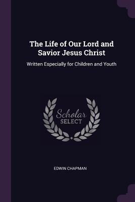Read The Life of Our Lord and Savior Jesus Christ: Written Especially for Children and Youth - Edwin Chapman file in ePub