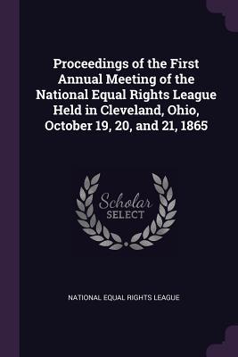 Full Download Proceedings of the First Annual Meeting of the National Equal Rights League Held in Cleveland, Ohio, October 19, 20, and 21, 1865 - National Equal Rights League | ePub
