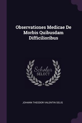 Full Download Observationes Medicae de Morbis Quibusdam Difficilioribus - Johann Theodor Valentin Selig file in PDF