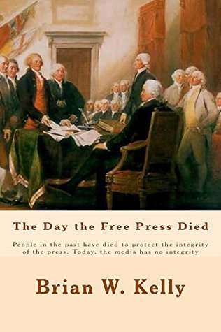 Read The Day the Free Press Died: People in the past have died to protect the integrity of the press. Today, the media has no integrity - Brian W. Kelly | ePub