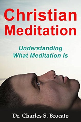 Read Online Christian Meditation: Understanding What Meditation Is - Charles S. Brocato | PDF