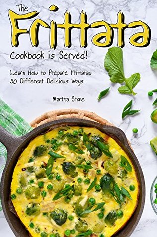 Read Online The Frittata Cookbook is Served!: Learn How to Prepare Frittatas 30 Different Delicious Ways - Martha Stone file in PDF