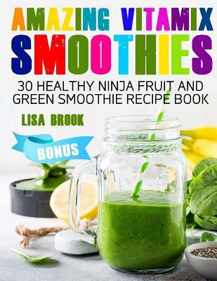 Read Online Amazing Vitamix Smoothies: 30 Healthy Ninja Fruit and Green Smoothie Recipe Book - Lisa Brook file in PDF