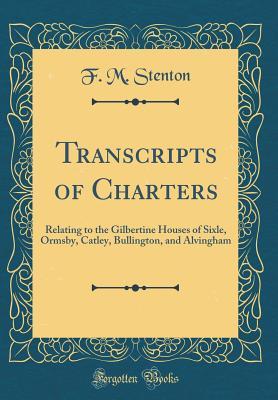 Read Transcripts of Charters: Relating to the Gilbertine Houses of Sixle, Ormsby, Catley, Bullington, and Alvingham (Classic Reprint) - F.M. Stenton file in PDF