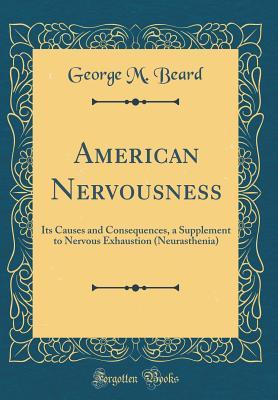 Read American Nervousness: Its Causes and Consequences, a Supplement to Nervous Exhaustion (Neurasthenia) (Classic Reprint) - George Miller Beard file in PDF