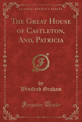 Full Download The Great House of Castleton, And, Patricia (Classic Reprint) - Winifred Graham file in PDF