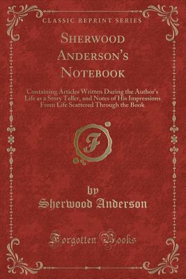 Read Online Sherwood Anderson's Notebook: Containing Articles Written During the Author's Life as a Story Teller, and Notes of His Impressions from Life Scattered Through the Book - Sherwood Anderson file in ePub