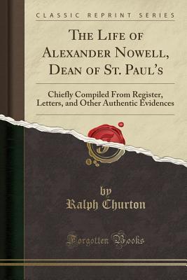 Read Online The Life of Alexander Nowell, Dean of St. Paul's: Chiefly Compiled from Register, Letters, and Other Authentic Evidences (Classic Reprint) - Ralph Churton | ePub