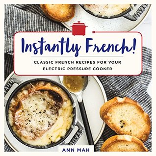 Read Online Instantly French!: Classic French Recipes for Your Electric Pressure Cooker - Ann Mah | ePub