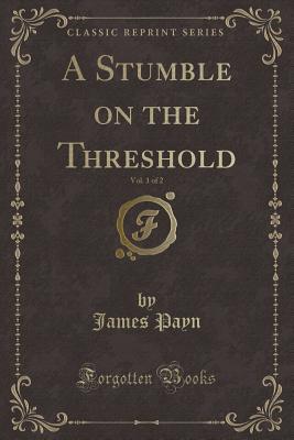 Full Download A Stumble on the Threshold, Vol. 1 of 2 (Classic Reprint) - James Payn | PDF