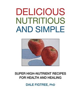 Read Online Delicious, Nutritious and Simple: SUPER HIGH-NUTRIENT RECIPES FOR HEALTH AND HEALING - Dale Figtree | PDF