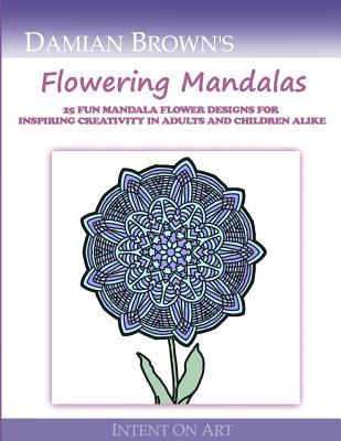 Full Download Flowering Mandalas: 25 Fun Mandala Flower Designs for Inspiring Creativity in Adults and Children Alike - Damian Brown | ePub