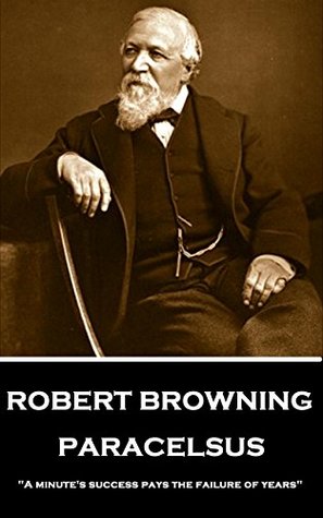 Read Online Paracelsus: A minute's success pays the failure of years - Robert Browning | PDF