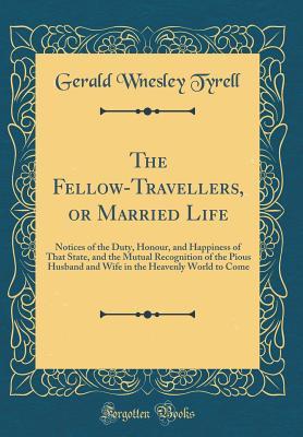 Download The Fellow-Travellers, or Married Life: Notices of the Duty, Honour, and Happiness of That State, and the Mutual Recognition of the Pious Husband and Wife in the Heavenly World to Come (Classic Reprint) - Gerald Wnesley Tyrell file in PDF