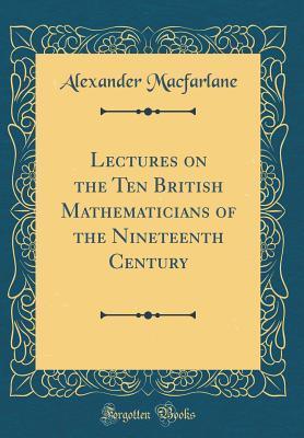 Read Lectures on the Ten British Mathematicians of the Nineteenth Century (Classic Reprint) - Alexander Macfarlane | ePub