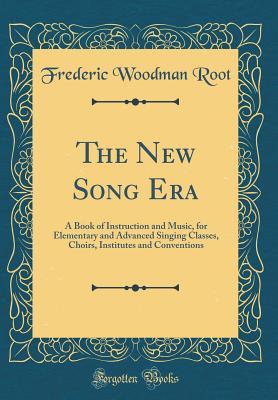 Download The New Song Era: A Book of Instruction and Music, for Elementary and Advanced Singing Classes, Choirs, Institutes and Conventions (Classic Reprint) - Frederic Woodman Root file in PDF