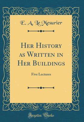 Full Download Her History as Written in Her Buildings: Five Lectures (Classic Reprint) - E a Le Mesurier | ePub