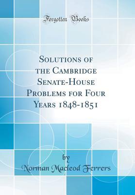 Read Online Solutions of the Cambridge Senate-House Problems for Four Years 1848-1851 (Classic Reprint) - Norman Macleod Ferrers | ePub