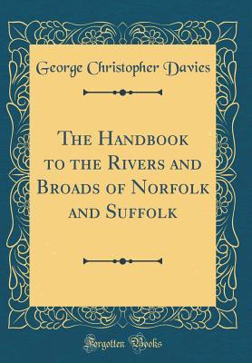 Full Download The Handbook to the Rivers and Broads of Norfolk and Suffolk (Classic Reprint) - George Christopher Davies | PDF