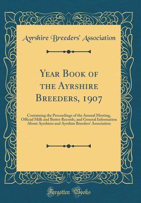 Full Download Year Book of the Ayrshire Breeders, 1907: Containing the Proceedings of the Annual Meeting, Official Milk and Butter Records, and General Information about Ayrshires and Ayrshire Breeders' Association (Classic Reprint) - Ayrshire Breeders' Association | PDF