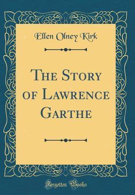 Read The Story of Lawrence Garthe (Classic Reprint) - Ellen Warner Olney Kirk | PDF