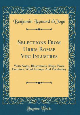 Read Selections from Urbis Romae Viri Inlustres: With Notes, Illustrations, Maps, Prose Exercises, Word Groups, and Vocabulary (Classic Reprint) - Benjamin Leonard D'Ooge file in ePub