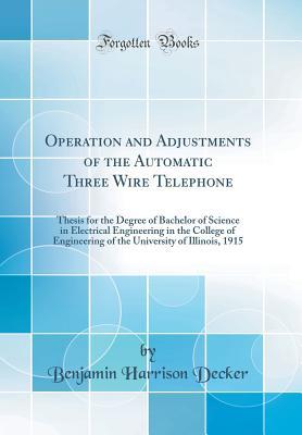 Read Online Operation and Adjustments of the Automatic Three Wire Telephone: Thesis for the Degree of Bachelor of Science in Electrical Engineering in the College of Engineering of the University of Illinois, 1915 (Classic Reprint) - Benjamin Harrison Decker | PDF